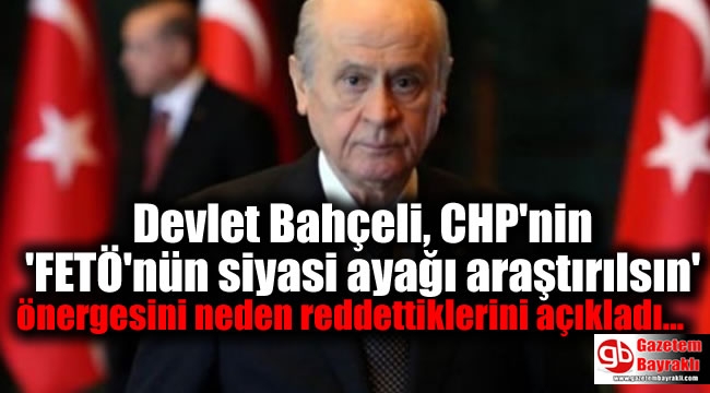 Devlet Bahçeli CHP nin FETÖ nün siyasi ayağı araştırılsın önergesini